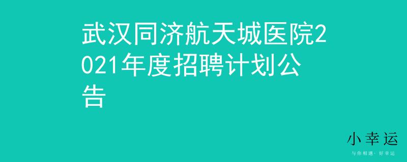 武漢同濟(jì)航天城醫(yī)院2021年度招聘計(jì)劃公告