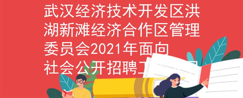 武漢經(jīng)濟(jì)技術(shù)開(kāi)發(fā)區(qū)洪湖新灘經(jīng)濟(jì)合作區(qū)管理委員會(huì)2021年面向社會(huì)公開(kāi)招聘工作人員
