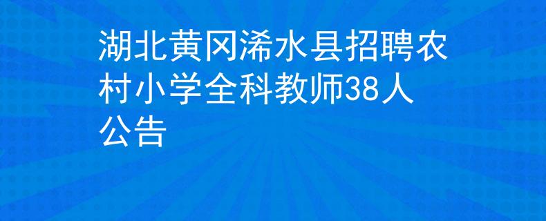 湖北黃岡浠水縣招聘農(nóng)村小學(xué)全科教師38人公告