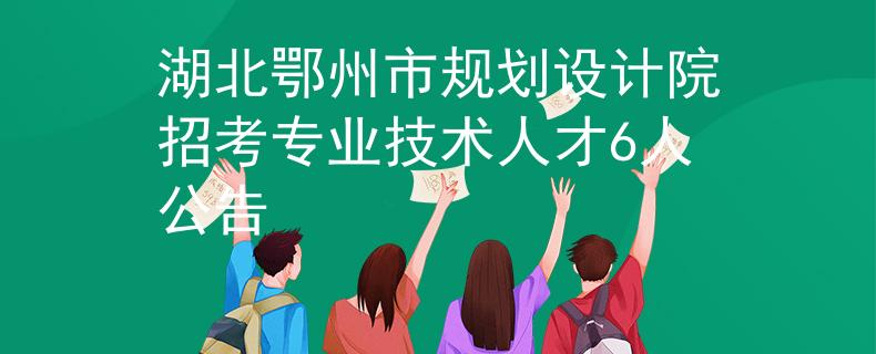 湖北鄂州市規(guī)劃設(shè)計(jì)院招考專(zhuān)業(yè)技術(shù)人才6人公告