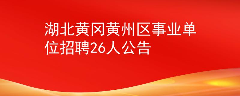 湖北黃岡黃州區(qū)事業(yè)單位招聘26人公告