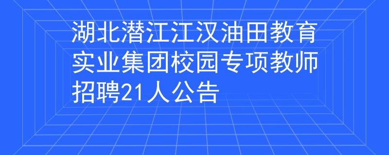 湖北潛江江漢油田教育實(shí)業(yè)集團(tuán)校園專(zhuān)項(xiàng)教師招聘21人公告