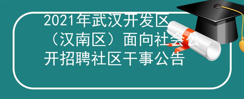 2021年武漢開發(fā)區(qū)（漢南區(qū)）面向社會公開招聘社區(qū)干事公告