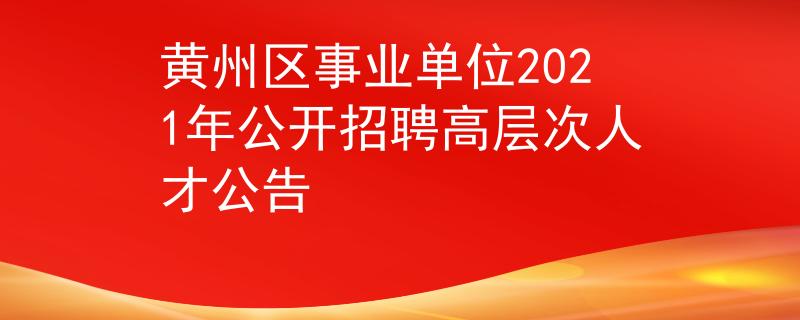 黃州區(qū)事業(yè)單位2021年公開招聘高層次人才公告