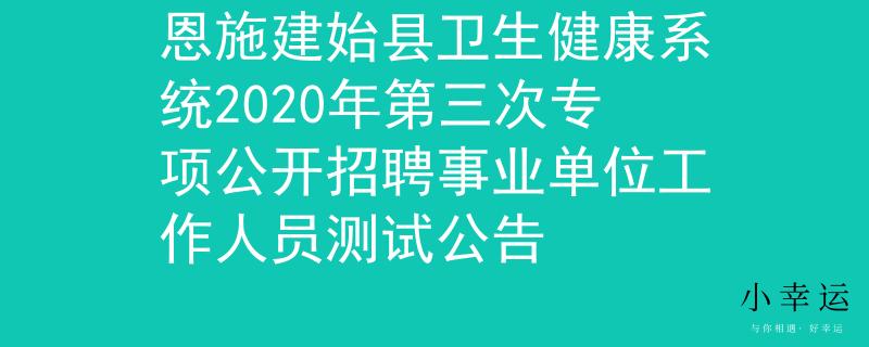 恩施建始縣衛(wèi)生健康系統(tǒng)2020年第三次專項公開招聘事業(yè)單位工作人員測試公告