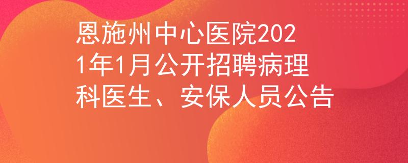 恩施州中心醫(yī)院2021年1月公開招聘病理科醫(yī)生、安保人員公告
