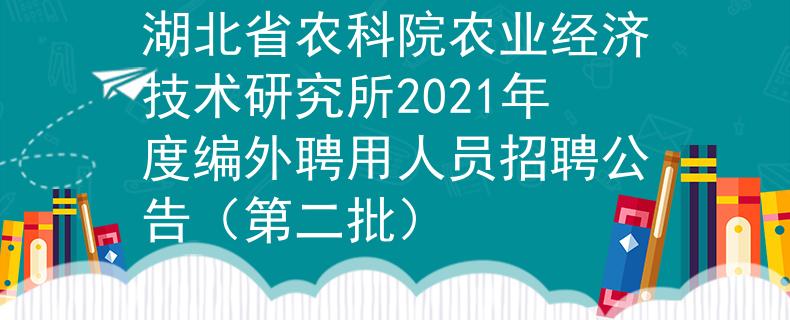 湖北省農(nóng)科院農(nóng)業(yè)經(jīng)濟(jì)技術(shù)研究所2021年度編外聘用人員招聘公告(第二批)