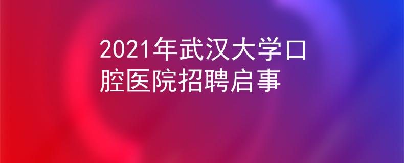 2021年武漢大學(xué)口腔醫(yī)院招聘啟事