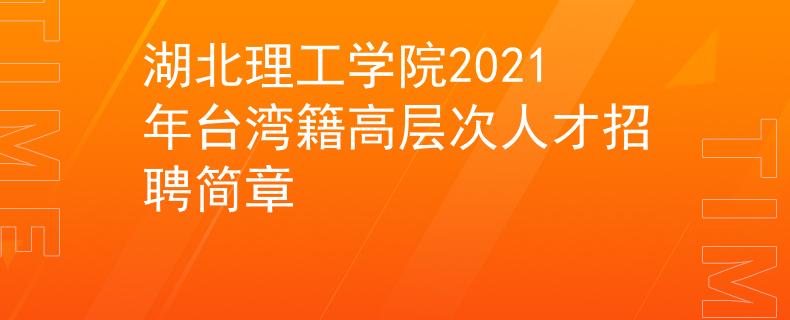 湖北理工學(xué)院2021年臺(tái)灣籍高層次人才招聘簡章