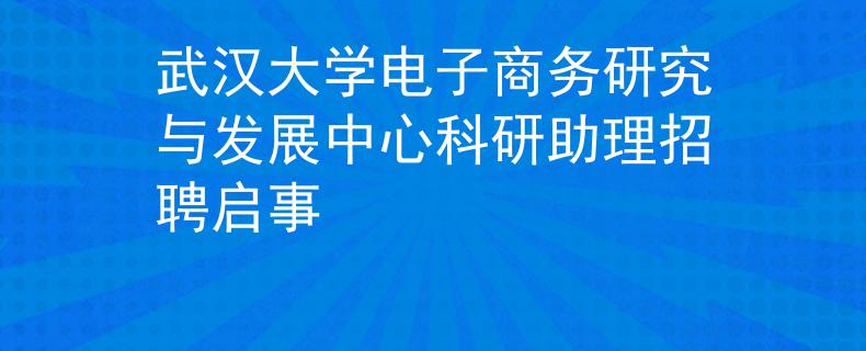 武漢大學電子商務研究與發(fā)展中心科研助理招聘啟事