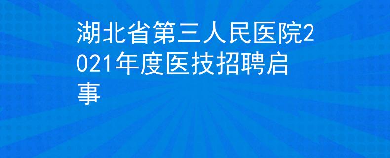 湖北省第三人民醫(yī)院2021年度醫(yī)技招聘啟事
