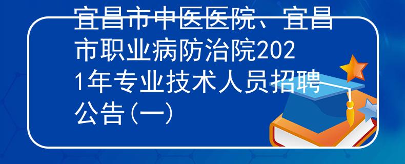 宜昌市中醫(yī)醫(yī)院、宜昌市職業(yè)病防治院2021年專業(yè)技術人員招聘公告(一)