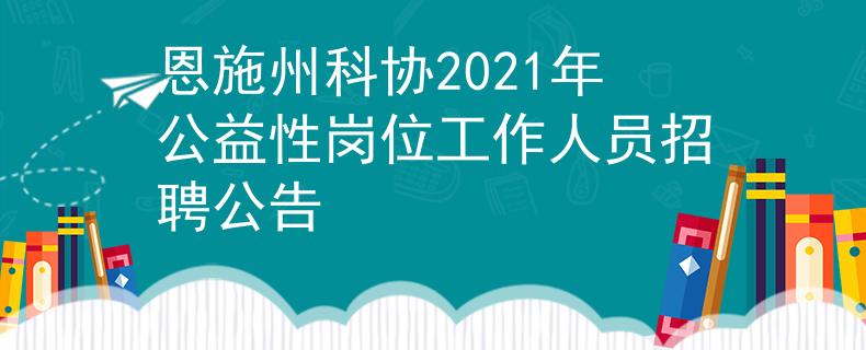 恩施州科協(xié)2021年公益性崗位工作人員招聘公告