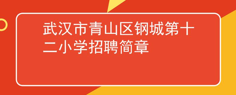 武漢市青山區(qū)鋼城第十二小學(xué)招聘簡(jiǎn)章