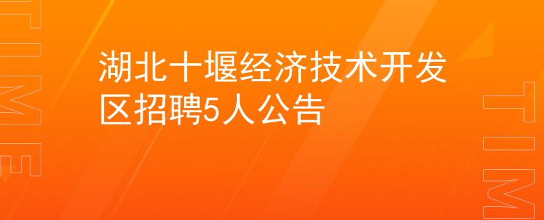 湖北十堰經(jīng)濟(jì)技術(shù)開(kāi)發(fā)區(qū)招聘5人公告