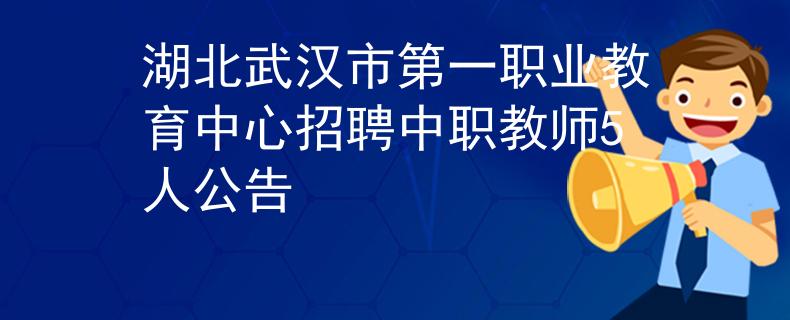湖北武漢市第一職業(yè)教育中心招聘中職教師5人公告