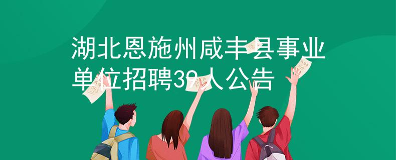 湖北恩施州咸豐縣事業(yè)單位招聘39人公告