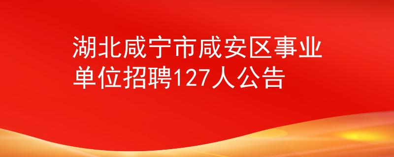 湖北咸寧市咸安區(qū)事業(yè)單位招聘127人公告