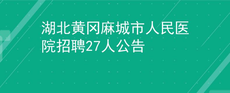 湖北黃岡麻城市人民醫(yī)院招聘27人公告