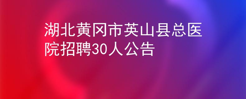 湖北黃岡市英山縣總醫(yī)院招聘30人公告