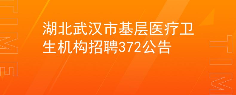 湖北武漢市基層醫(yī)療衛(wèi)生機構招聘372公告
