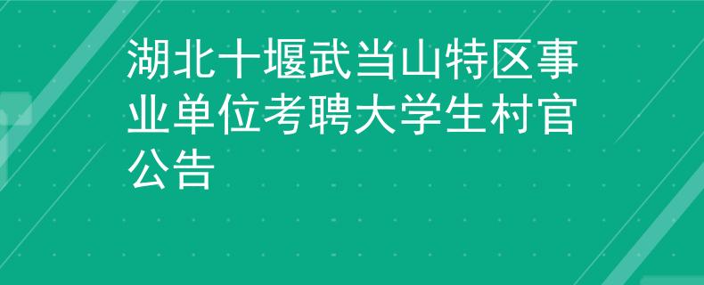 湖北十堰武當(dāng)山特區(qū)事業(yè)單位考聘大學(xué)生村官公告