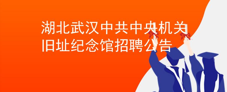 湖北武漢中共中央機(jī)關(guān)舊址紀(jì)念館招聘公告