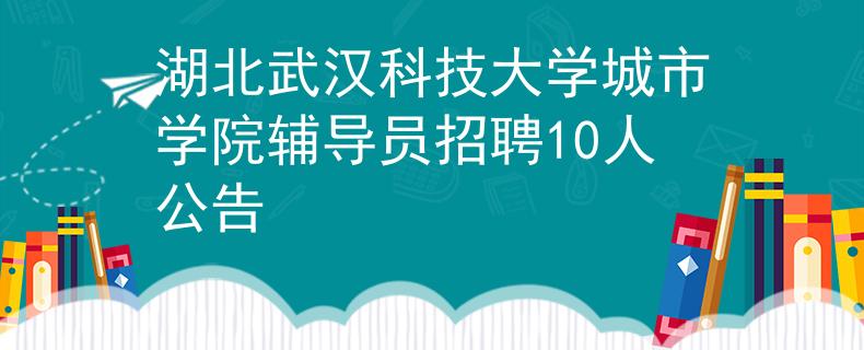 湖北武漢科技大學(xué)城市學(xué)院輔導(dǎo)員招聘10人公告