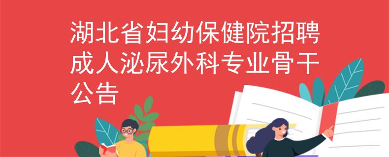 湖北省婦幼保健院招聘成人泌尿外科專業(yè)骨干公告