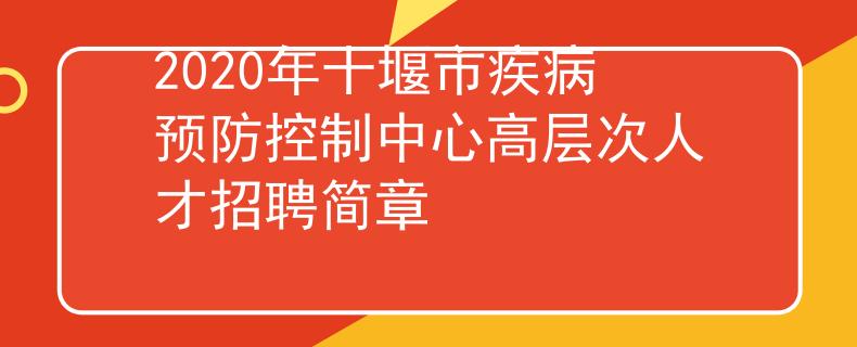 2020年十堰市疾病預(yù)防控制中心高層次人才招聘簡(jiǎn)章
