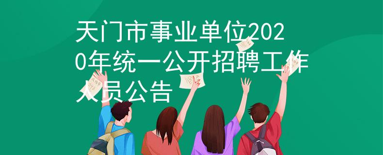 天門市事業(yè)單位2020年統(tǒng)一公開招聘工作人員公告