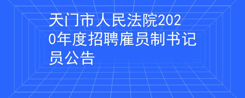 天門市人民法院2020年度招聘雇員制書記員公告