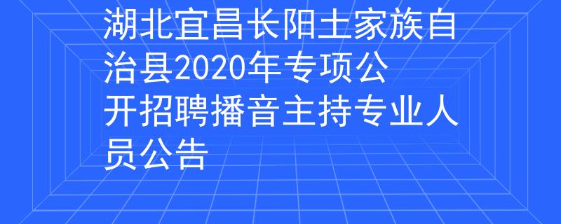 湖北宜昌長陽土家族自治縣2020年專項公開招聘播音主持專業(yè)人員公告