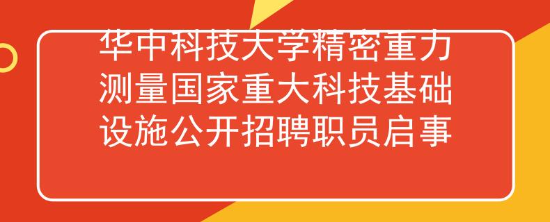 華中科技大學(xué)精密重力測量國家重大科技基礎(chǔ)設(shè)施公開招聘職員啟事