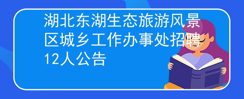 湖北東湖生態(tài)旅游風(fēng)景區(qū)城鄉(xiāng)工作辦事處招聘12人公告