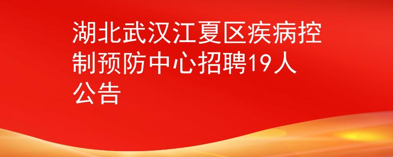 湖北武漢江夏區(qū)疾病控制預(yù)防中心招聘19人公告
