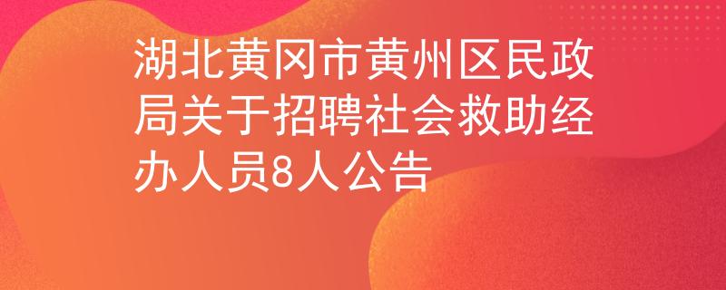 湖北黃岡市黃州區(qū)民政局關(guān)于招聘社會(huì)救助經(jīng)辦人員8人公告