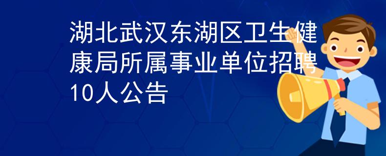 湖北武漢東湖區(qū)衛(wèi)生健康局所屬事業(yè)單位招聘10人公告