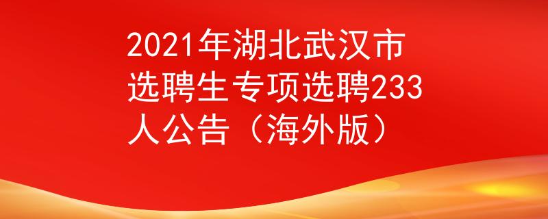 2021年湖北武漢市選聘生專項(xiàng)選聘233人公告（海外版）