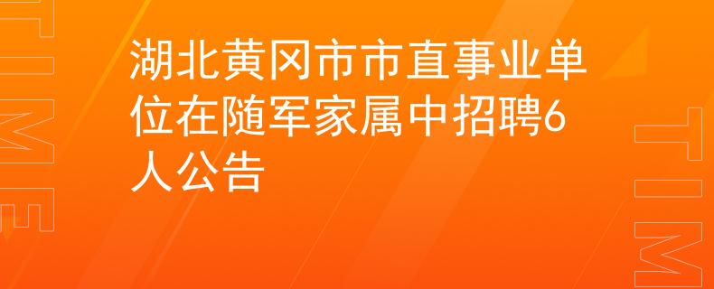 湖北黃岡市市直事業(yè)單位在隨軍家屬中招聘6人公告