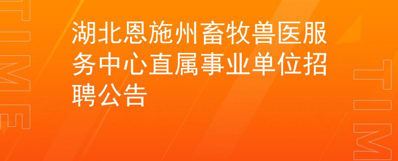 湖北恩施州畜牧獸醫(yī)服務(wù)中心直屬事業(yè)單位招聘公告