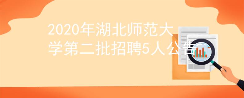 2020年湖北師范大學第二批招聘5人公告