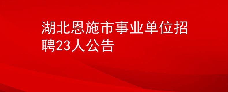湖北恩施市事業(yè)單位招聘23人公告
