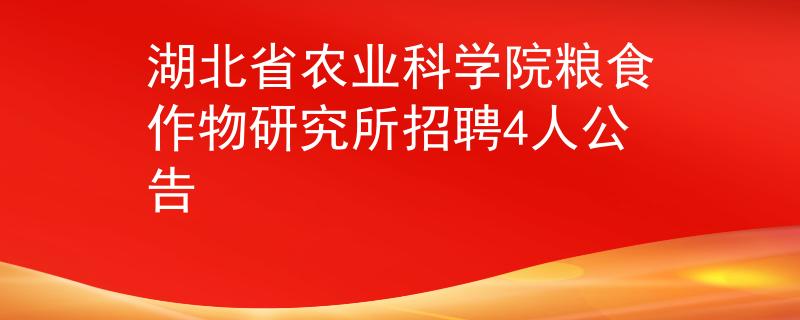 湖北省農(nóng)業(yè)科學院糧食作物研究所招聘4人公告