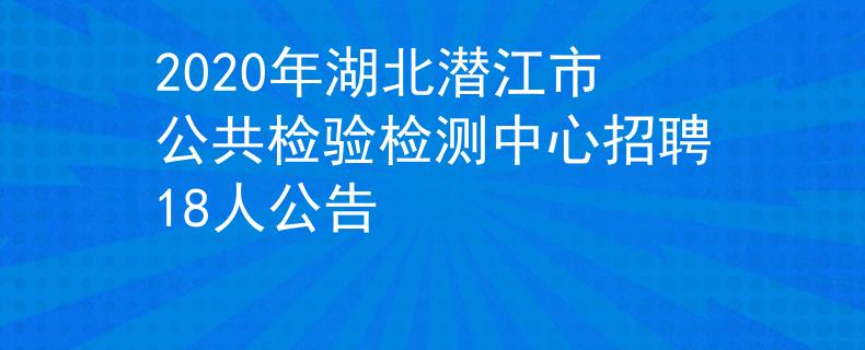 2020年湖北潛江市公共檢驗檢測中心招聘18人公告