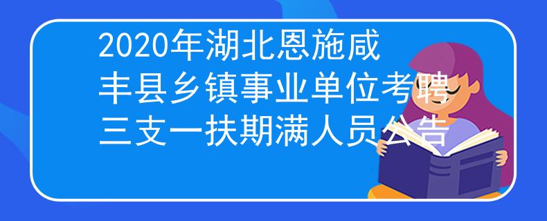 2020年湖北恩施咸豐縣鄉(xiāng)鎮(zhèn)事業(yè)單位考聘三支一扶期滿人員公告