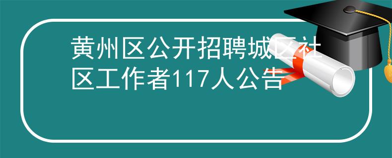 黃州區(qū)公開招聘城區(qū)社區(qū)工作者117人公告