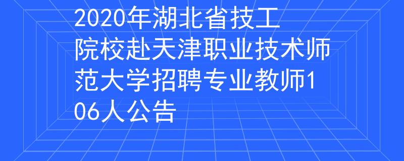 2020年湖北省技工院校赴天津職業(yè)技術(shù)師范大學(xué)招聘專(zhuān)業(yè)教師106人公告