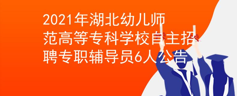 2021年湖北幼兒師范高等?？茖W(xué)校自主招聘專職輔導(dǎo)員6人公告