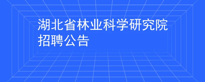湖北省林業(yè)科學(xué)研究院招聘公告